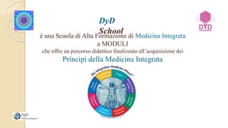 DyD
School
è una Scuola di Alta Formazione di Medicina Integrata
a MODULI
che offre un percorso didattico finalizzato all’acquisizione dei
Principi della Medicina Integrata
 