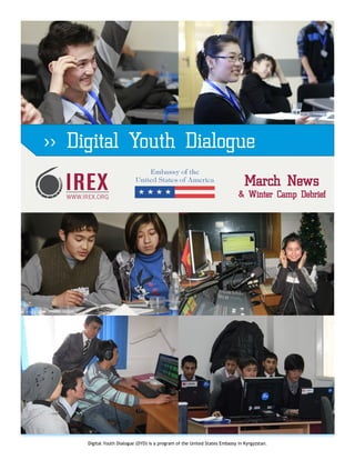 >> Digital Youth Dialogue
                                                                               March News
                                                                            & Winter Camp Debrief




     Digital Youth Dialogue (DYD) is a program of the United States Embassy in Kyrgyzstan.
 