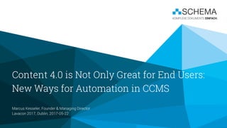 Content 4.0 is Not Only Great for End Users:
New Ways for Automation in CCMS
Marcus Kesseler, Founder & Managing Director
Lavacon 2017, Dublin, 2017-05-22
 