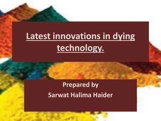 Latest innovations in dying
technology.
Prepared by
Sarwat Halima Haider
 
