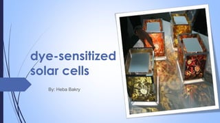 dye-sensitized
solar cells
By: Heba Bakry
 