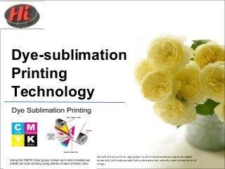 We will introduce in an application in all of the presented people incredible
material,It will make people feel a substance can actually create many kinds of
things.
Dye-sublimation
Printing
Technology
 