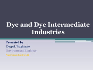 Dye and Dye Intermediate
Industries
Presented by
Deepak Waghmare
Environment Engineer
Vapi Green Enviro Ltd
 