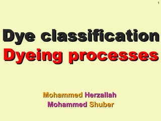 1




Dye classification
Dyeing processes

    Mohammed Herzallah
     Mohammed Shuber
 