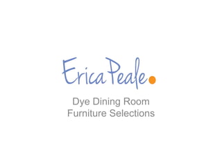 Dye Dining Room
Furniture Selections
 