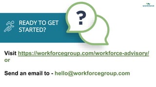 READY TO GET
STARTED?
Visit https://workforcegroup.com/workforce-advisory/
or
Send an email to - hello@workforcegroup.com
 
