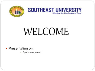 -------------------------------------------------
------------------------------------
 Presentation on:
• Dye house water
WELCOME
 
