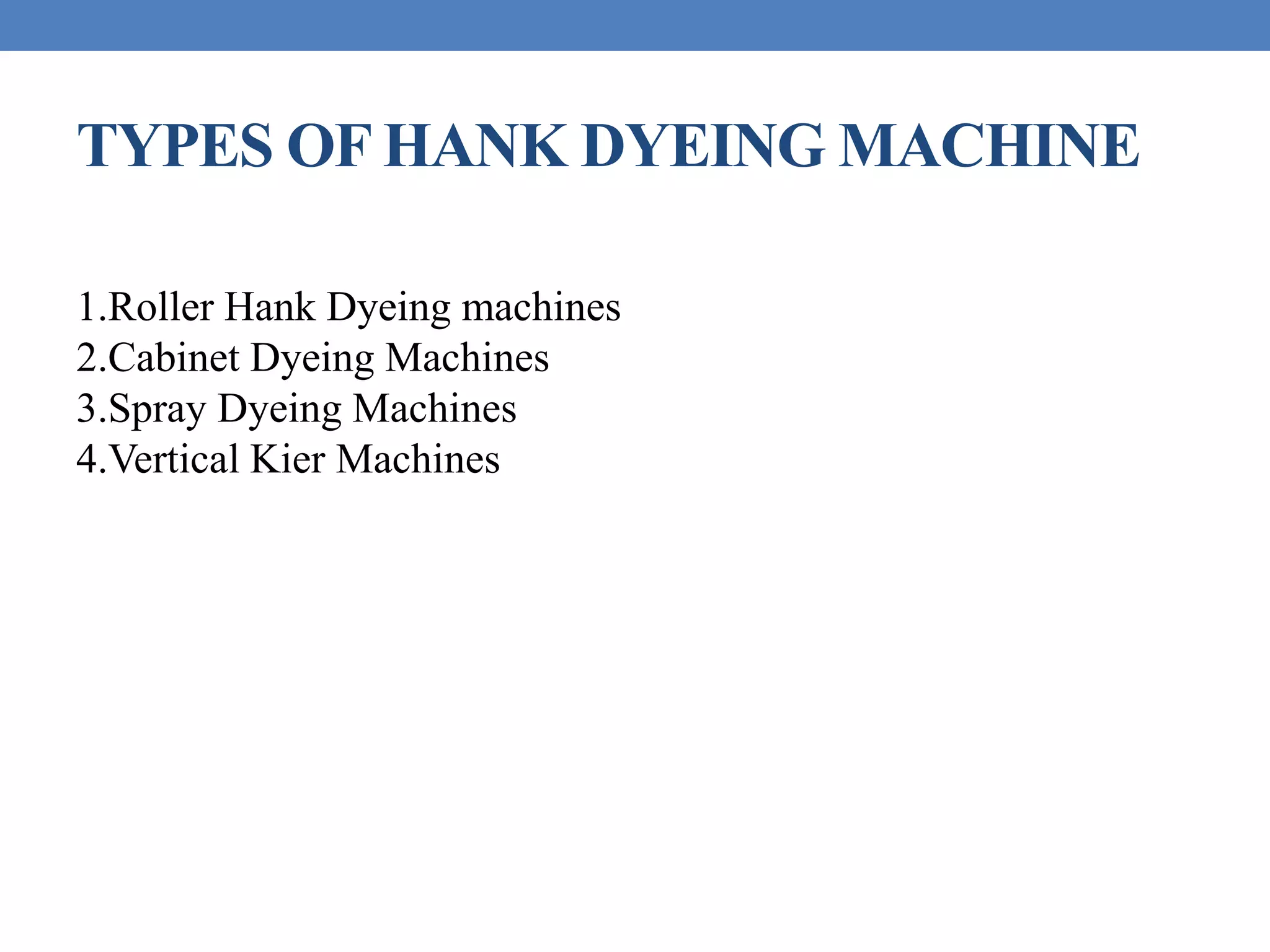 TYPES OF HANK DYEING MACHINE
1.Roller Hank Dyeing machines
2.Cabinet Dyeing Machines
3.Spray Dyeing Machines
4.Vertical Kier Machines
 