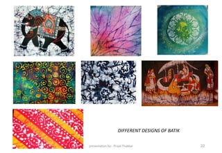 DIFFERENT DESIGNS OF BATIK
presentation by:- Priyal Thakkar 22
 