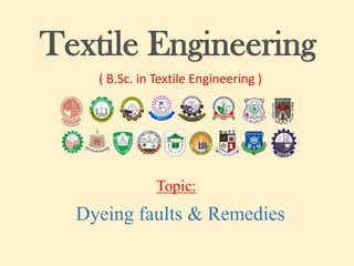 Textile Engineering
( B.Sc. in Textile Engineering )
Topic:
Dyeing faults & Remedies
 