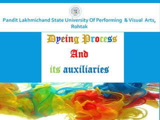 Dyeing Process
And
its auxiliaries
Pandit Lakhmichand State University Of Performing &Visual Arts,
Rohtak
 