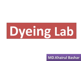Dyeing Lab
MD.Khairul Bashar
 