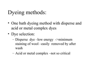Dyeing methods: One bath dyeing method with disperse and acid or metal complex dyes Dye selection: Disperse  dye –low energy  ->minimum staining of wool –easily  removed by after  wash Acid or metal complex –not so critical 