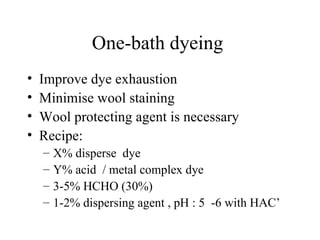 One-bath dyeing  Improve dye exhaustion Minimise wool staining Wool protecting agent is necessary Recipe: X% disperse  dye Y% acid  / metal complex dye 3-5% HCHO (30%) 1-2% dispersing agent , pH : 5  -6 with HAC’ 