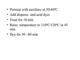 Pretreat with auxiliary at 50-60 0 C Add disperse  and acid dyes Treat for 10 min Raise  temperature to 110 0 C/120 0 C in 45 min Dye for 30 –60 min 