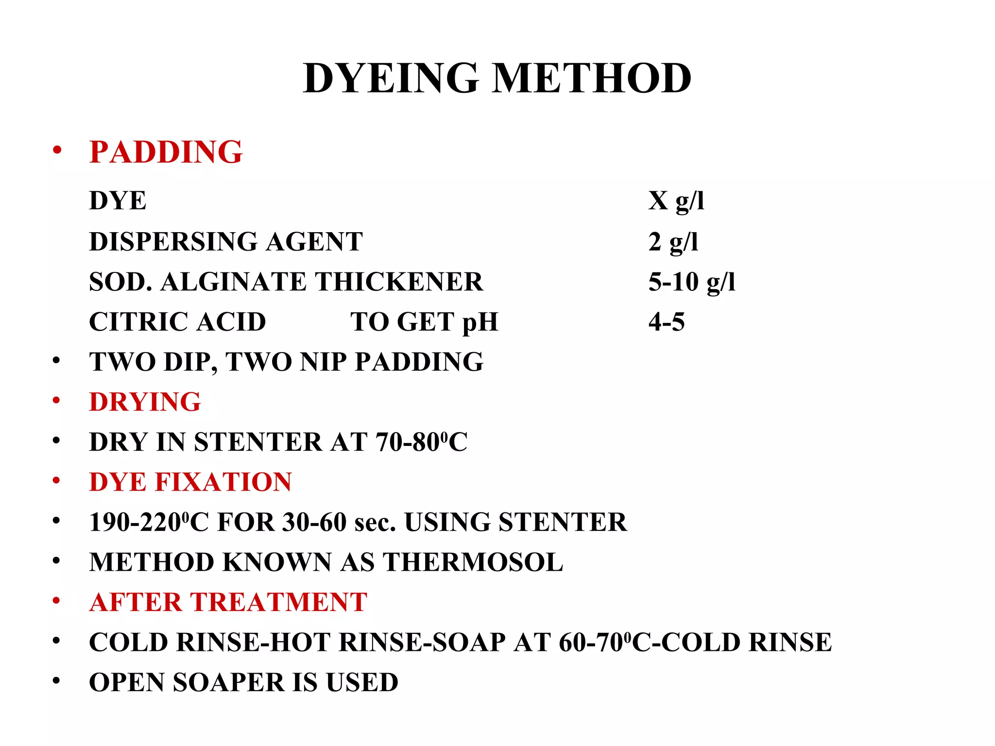 DYEING METHOD PADDING DYE  X g/l DISPERSING AGENT 2 g/l SOD. ALGINATE THICKENER 5-10 g/l CITRIC ACID TO GET pH  4-5 TWO DIP, TWO NIP PADDING DRYING DRY IN STENTER AT 70-80 0 C DYE FIXATION 190-220 0 C FOR 30-60 sec. USING STENTER METHOD KNOWN AS THERMOSOL AFTER TREATMENT COLD RINSE-HOT RINSE-SOAP AT 60-70 0 C-COLD RINSE  OPEN SOAPER IS USED 