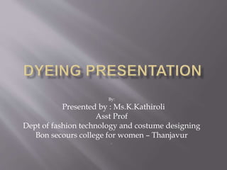 By:
Presented by : Ms.K.Kathiroli
Asst Prof
Dept of fashion technology and costume designing
Bon secours college for women – Thanjavur
.
 