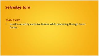 Selvedge torn

MAIN CAUSE:
• Usually caused by excessive tension while processing through tenter
  frames.
 