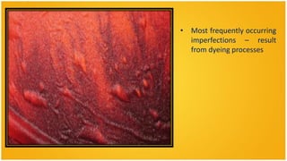 • Most frequently occurring
  imperfections – result
  from dyeing processes
 