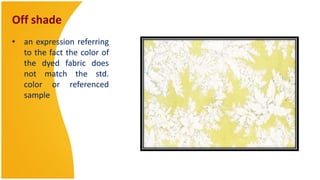 Off shade
• an expression referring
  to the fact the color of
  the dyed fabric does
  not match the std.
  color or referenced
  sample
 