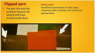 Flipped yarn               MAIN CAUSE:
• The part that look like   •Insufficient penetration of color paste.
                            •Treatment after printing is not carried out
  scratches because the
                            appropriately.
  warp & weft have
  turned upside down
 