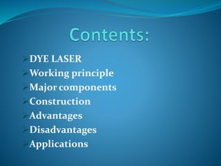 DYE LASER
Working principle
Major components
Construction
Advantages
Disadvantages
Applications
 