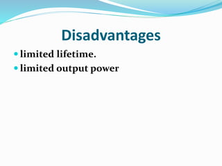 Disadvantages
 limited lifetime.
 limited output power
 
