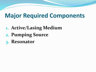 Major Required Components
1. Active/Lasing Medium
2. Pumping Source
3. Resonator
 