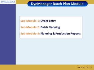 DyeManager Batch Plan Module



Sub-Module-1: Order Entry

Sub-Module-2: Batch Planning

Sub-Module-3: Planning & Production Reports




                                        Slide # 5
 