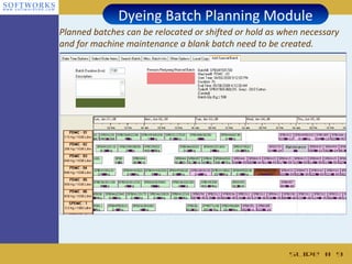 Dyeing Batch Planning Module
Planned batches can be relocated or shifted or hold as when necessary
and for machine maintenance a blank batch need to be created.




                                                        Slide # 9
 