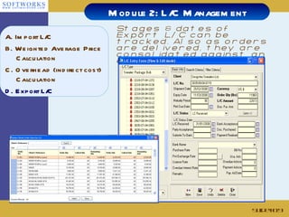 Stages & dates of Export L/C can be tracked. Also as orders are delivered, they are consolidated against an export L/C Slide # Module 2: L/C Management A. Import L/C B. Weighted Average Price Calculation C. Overhead (indirect cost) Calculation  D. Export L/C 