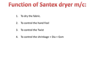 1. To dry the fabric.
2. To control the hand Feel
3. To control the Twist
4. To control the shrinkage + Dia + Gsm
 