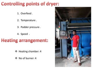 1. Overfeed .
2. Temperature .
3. Padder pressure .
4. Speed .
 Heating chamber: 4
 No of burner: 4
 