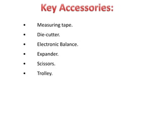 • Measuring tape.
• Die-cutter.
• Electronic Balance.
• Expander.
• Scissors.
• Trolley.
 