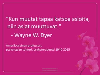 ”Kun muutat tapaa katsoa asioita,
niin asiat muuttuvat."
- Wayne W. Dyer
Amerikkalainen professori,
psykologian tohtori, psykoterapeutti 1940-2015
www.terhimakiniemi.fi,
www.stressitonmieli.fi
 