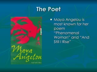 The Poet
       Maya Angelou is
        most known for her
        poem
        “Phenomenal
        Woman” and “And
        Still I Rise”
 