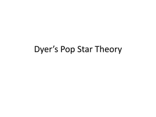 Dyer’s Pop Star Theory 