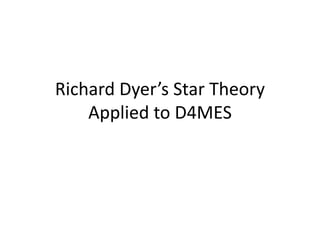 Richard Dyer’s Star Theory
Applied to D4MES
 