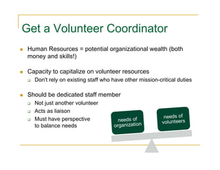 Get a Volunteer Coordinator
 Human Resources = potential organizational wealth (both
 money and skills!)

 Capacity to cap...