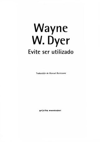 Wayne
W. Dyer
Evite ser utilizado
Traducción de M anuel Bartolomé
g r i j a l b o m o n d a d o r i
 