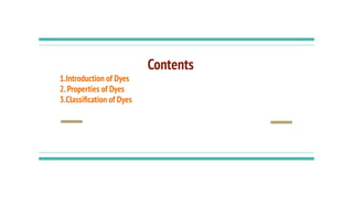 Contents
1.Introduction of Dyes
2.Properties of Dyes
3.Classiﬁcation of Dyes
 