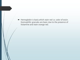  Hemoglobin is basic,which stain red i.e. color of eosin.
Eosinophilic granules are basic due to the presence of
histamine and stain orange red.
 