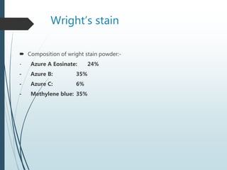 Wright’s stain
 Composition of wright stain powder:-
- Azure A Eosinate: 24%
- Azure B: 35%
- Azure C: 6%
- Methylene blue: 35%
 