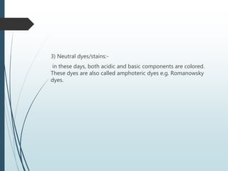 3) Neutral dyes/stains:-
in these days, both acidic and basic components are colored.
These dyes are also called amphoteric dyes e.g. Romanowsky
dyes.
 