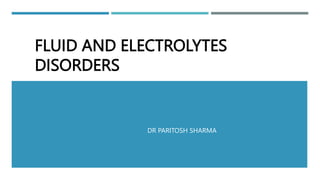 FLUID AND ELECTROLYTES
DISORDERS
DR PARITOSH SHARMA
 