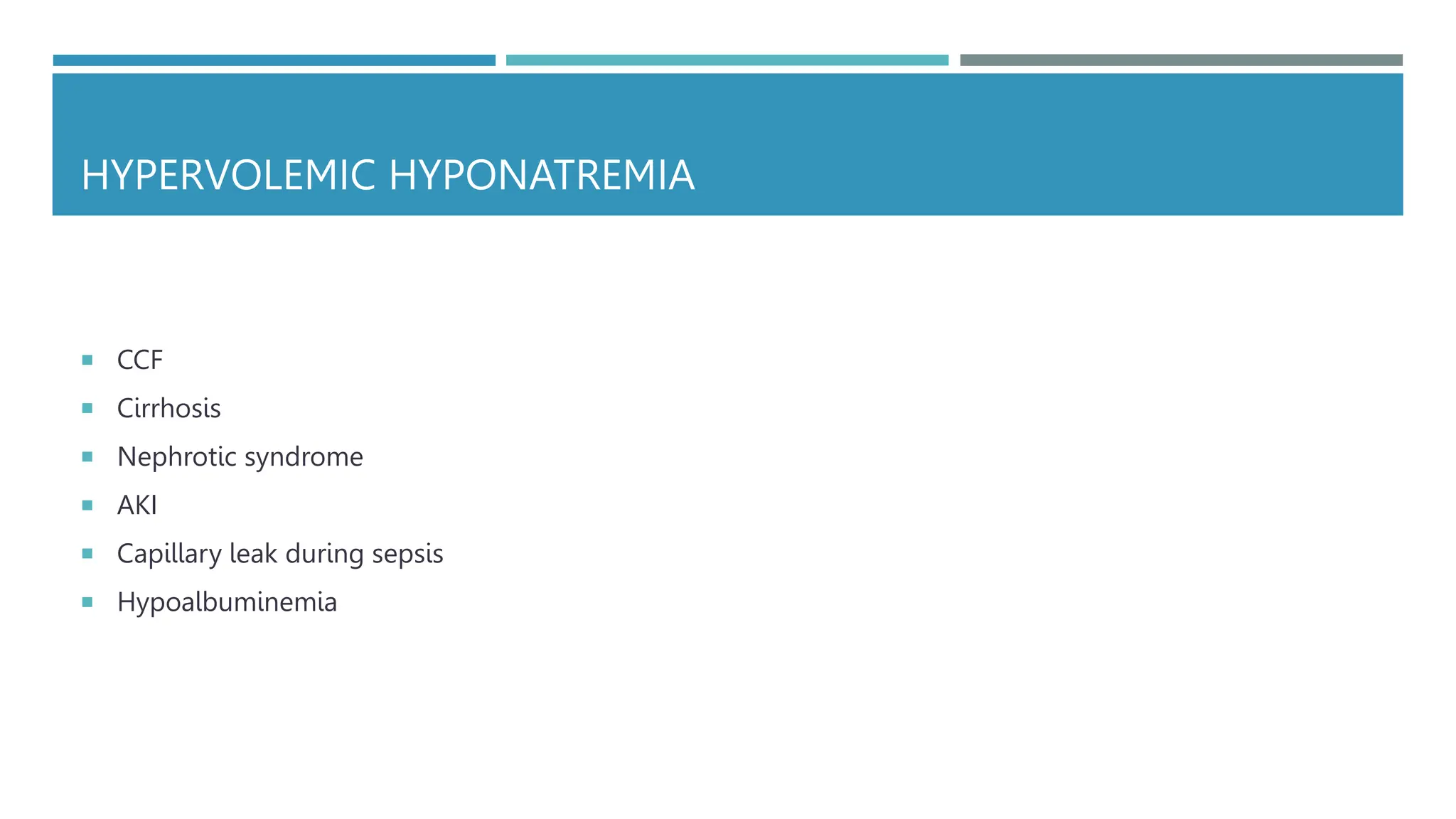 HYPERVOLEMIC HYPONATREMIA
 CCF
 Cirrhosis
 Nephrotic syndrome
 AKI
 Capillary leak during sepsis
 Hypoalbuminemia
 