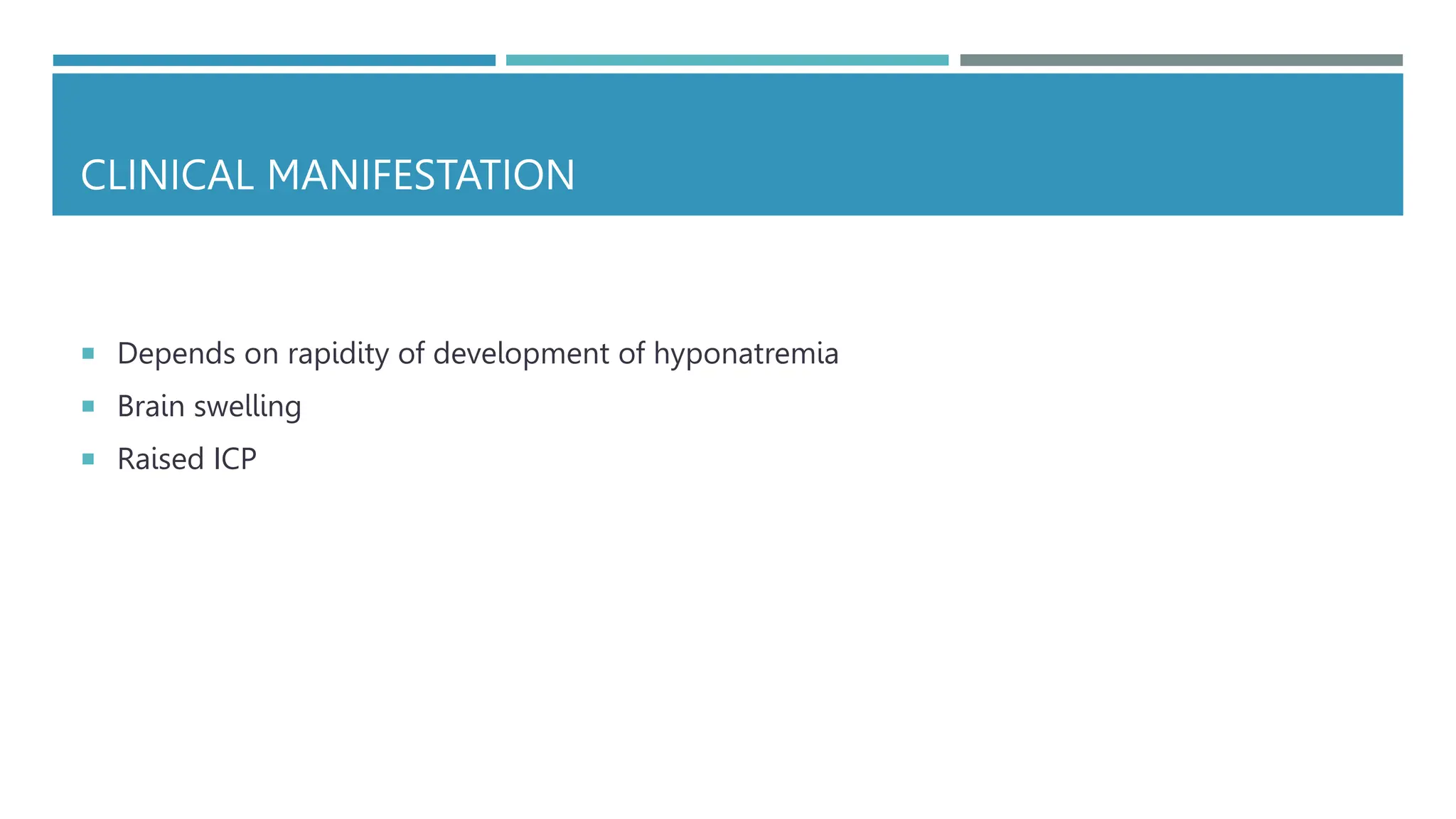 CLINICAL MANIFESTATION
 Depends on rapidity of development of hyponatremia
 Brain swelling
 Raised ICP
 