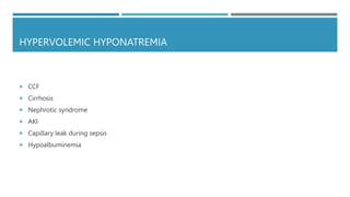 HYPERVOLEMIC HYPONATREMIA
 CCF
 Cirrhosis
 Nephrotic syndrome
 AKI
 Capillary leak during sepsis
 Hypoalbuminemia
 