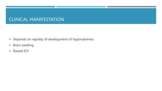 CLINICAL MANIFESTATION
 Depends on rapidity of development of hyponatremia
 Brain swelling
 Raised ICP
 