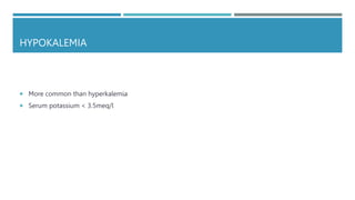 HYPOKALEMIA
 More common than hyperkalemia
 Serum potassium < 3.5meq/l
 